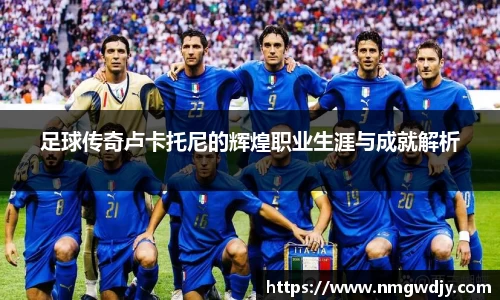 足球传奇卢卡托尼的辉煌职业生涯与成就解析