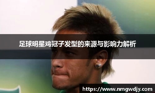足球明星鸡冠子发型的来源与影响力解析