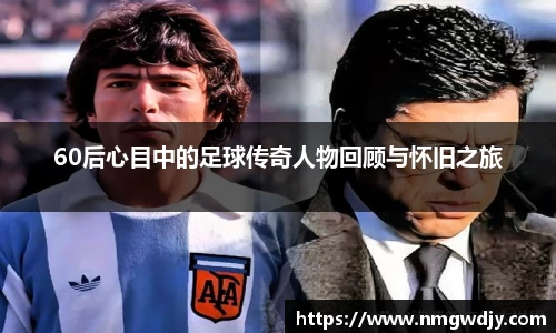 60后心目中的足球传奇人物回顾与怀旧之旅