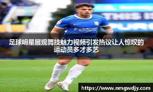 足球明星展现舞技魅力视频引发热议让人惊叹的运动员多才多艺